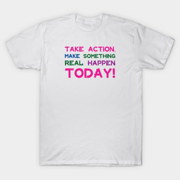 Take Action Make Something Happen Today | Quotes | Pink Blue Green Purple | White T-Shirt by Wintre2